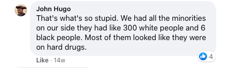 Screenshot of Facebook comment posted by John Hugo reading "That's what's so stupid. We had all the minorities on our side they had like 300 white people and 6 black people. Most of them looked they were on hard drugs." Comment has 4 likes.