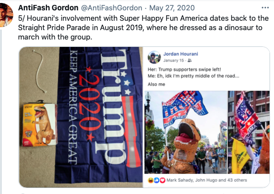 Screenshot of tweet from AntiFash Gordon from May 27, 2020: "5/ Hourani's involvement with Super Happy Fun America dates back to the Straight Pride Parade in August 2019, where he dressed as a dinosaur to march with the group." 

Below the tweet are two photos. On the left is a photo of a Trump 2020 Make America Great campaign flag, with the dinosaur costume in its box next to the flag. On the right is a screenshot of a post from Jordan Hourani on January 18 that says: "Her: Trump supporters swipe left! 
Me: Eh, idk I'm pretty much middle of the road...
Also me:" 
Beneath the text are two photos of Hourani in a dinosaur costume holding a TRUMP campaign flag decorated in the American Flag colors as he marches. 