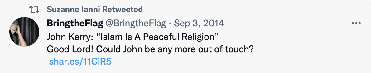 Screenshot of tweet. Suzanne Ianni Retweeted. BringtheFlag @BringtheFlag Sep 3, 2014 John Kerry: "Islam Is A Peaceful Religion" Good Lord! Could John be any more out of touch?