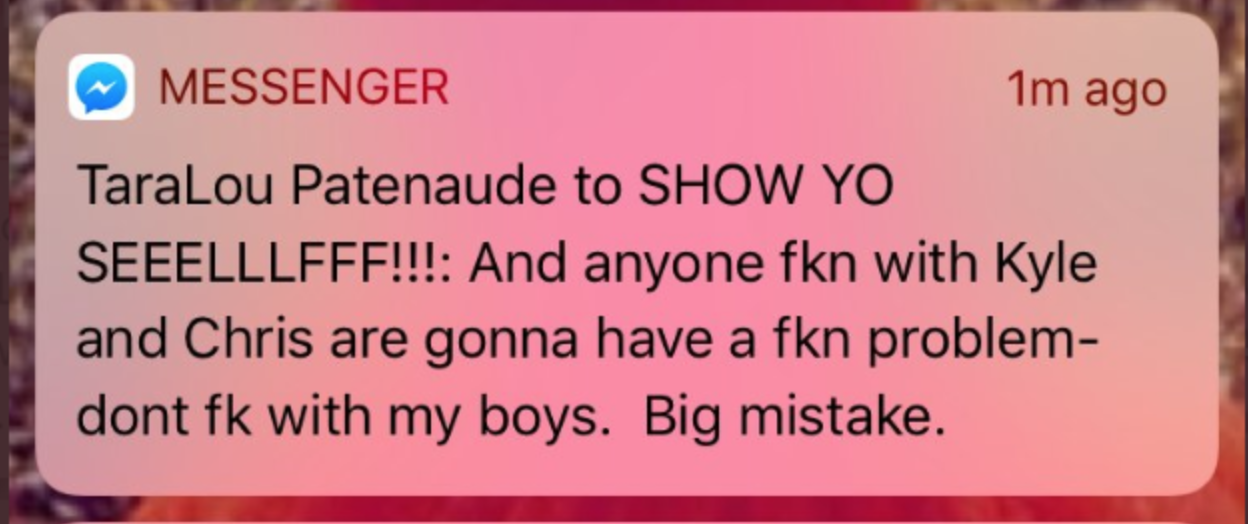 Message from TaraLou Patenaude in a messenger group called "SHOW YO SEEELLLFFF!!!" saying, "And anyone fkn with Kyle and Chris are gonna have a fkn problem- dont fk with my boys. Big mistake.
